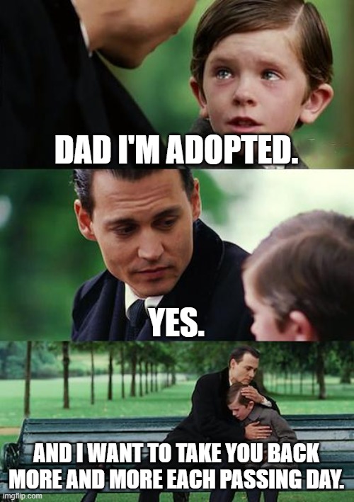 Finding Neverland | DAD I'M ADOPTED. YES. AND I WANT TO TAKE YOU BACK MORE AND MORE EACH PASSING DAY. | image tagged in memes,finding neverland | made w/ Imgflip meme maker