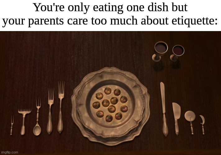 I was not ready for a pop quiz | You're only eating one dish but your parents care too much about etiquette: | image tagged in memes,funny,fancy,eating | made w/ Imgflip meme maker