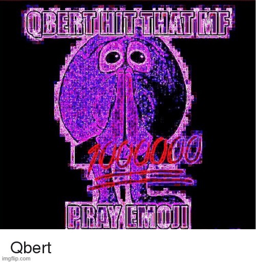 Qbert ShitPost | image tagged in qbert shitpost | made w/ Imgflip meme maker