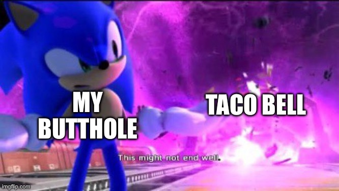 Actually happened to me today (I’m never eating Taco Bell Again) | TACO BELL; MY BUTTHOLE | image tagged in this might not end well,taco bell,funny memes | made w/ Imgflip meme maker