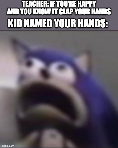 ? | TEACHER: IF YOU'RE HAPPY AND YOU KNOW IT CLAP YOUR HANDS; KID NAMED YOUR HANDS: | image tagged in distress,school | made w/ Imgflip meme maker