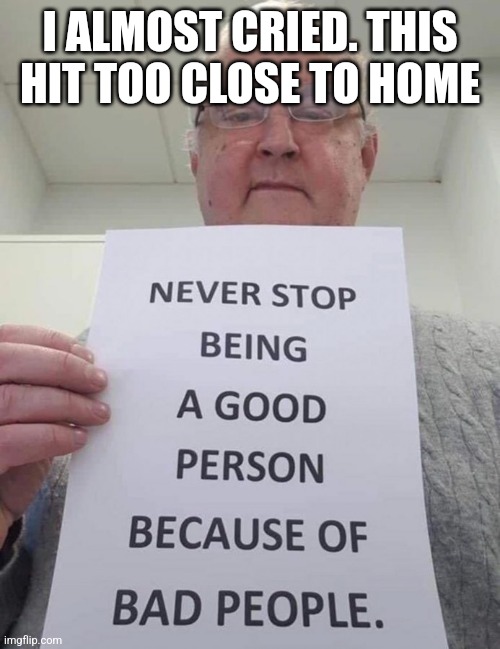 I ALMOST CRIED. THIS HIT TOO CLOSE TO HOME | made w/ Imgflip meme maker