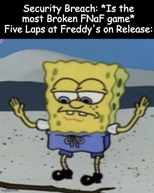 Stand Back Everyone | Security Breach: *Is the most Broken FNaF game*
Five Laps at Freddy's on Release: | image tagged in stand back everyone,spongebob,lifting,fnaf,five nights at freddys,fnaf security breach | made w/ Imgflip meme maker