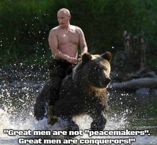 Putin Thats Cute | "Great men are not "peacemakers". Great men are conquerors!" | image tagged in putin thats cute,slavic | made w/ Imgflip meme maker