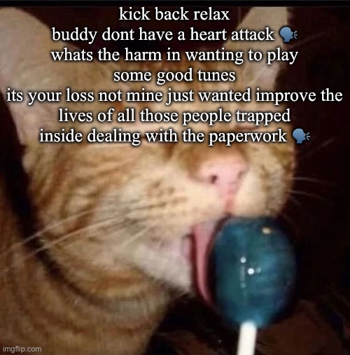 silly goober 2 | kick back relax
buddy dont have a heart attack 🗣️
whats the harm in wanting to play some good tunes
its your loss not mine just wanted improve the lives of all those people trapped inside dealing with the paperwork 🗣️ | image tagged in silly goober 2 | made w/ Imgflip meme maker
