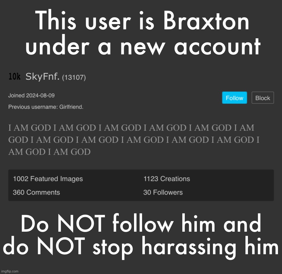 Just a notice | This user is Braxton under a new account; Do NOT follow him and do NOT stop harassing him | made w/ Imgflip meme maker