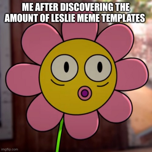 I thought the number would be like 0 tbh | ME AFTER DISCOVERING THE AMOUNT OF LESLIE MEME TEMPLATES | image tagged in les-pog,the amazing world of gumball | made w/ Imgflip meme maker