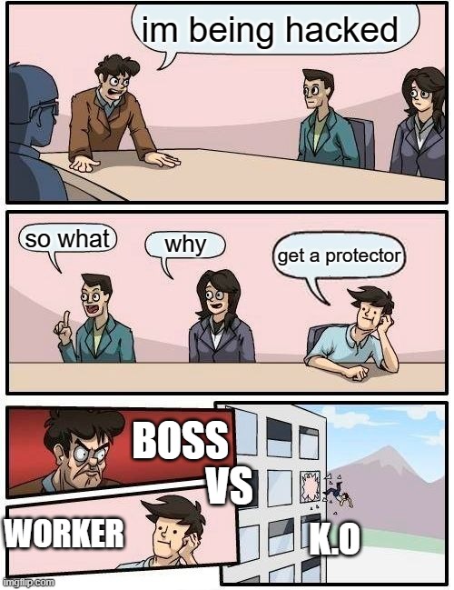 Boardroom Meeting Suggestion | im being hacked; so what; why; get a protector; BOSS; VS; WORKER; K.O | image tagged in memes,boardroom meeting suggestion | made w/ Imgflip meme maker