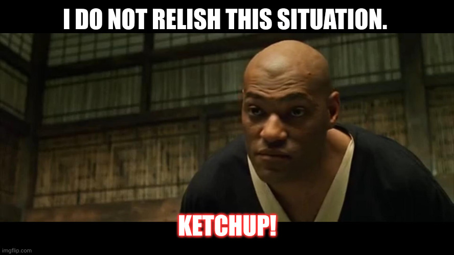 Relish versus ketchup - or is it? | I DO NOT RELISH THIS SITUATION. KETCHUP! | image tagged in morpheus cocky look,ketchup,condiment or food,memes,matrix,relish | made w/ Imgflip meme maker