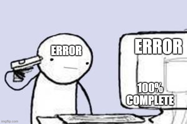 Computer Suicide | ERROR; ERROR; 100% COMPLETE | image tagged in computer suicide | made w/ Imgflip meme maker