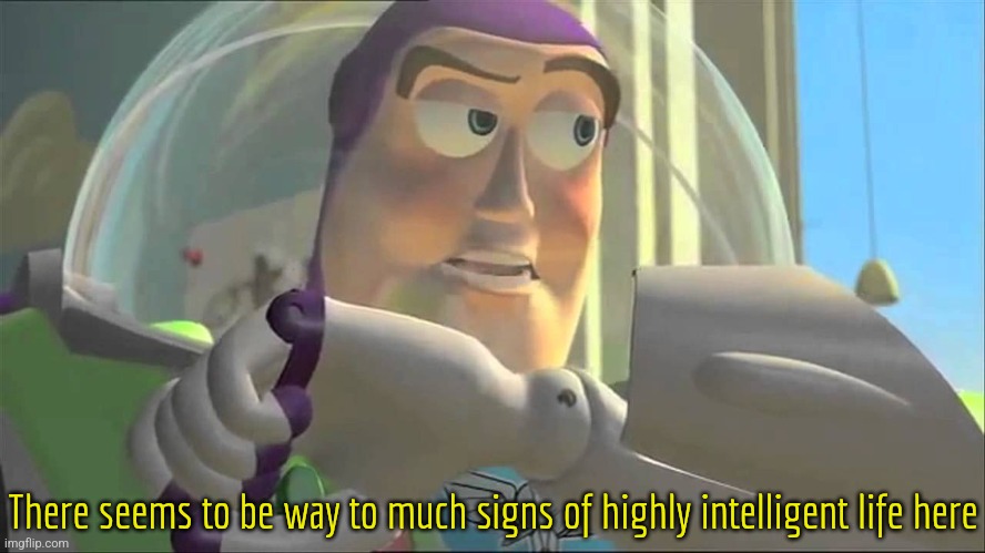 Buzz lightyear | There seems to be way to much signs of highly intelligent life here | image tagged in buzz lightyear | made w/ Imgflip meme maker