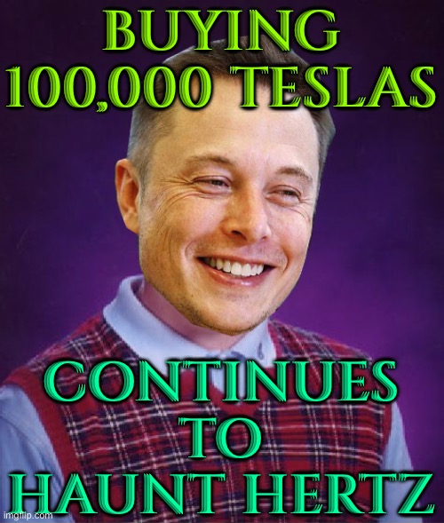 Buying 100,000 Teslas; Continues To Haunt Hertz | BUYING 100,000 TESLAS; CONTINUES TO HAUNT HERTZ | image tagged in bad luck elon musk,tesla,elon musk,news,capitalism,environment | made w/ Imgflip meme maker