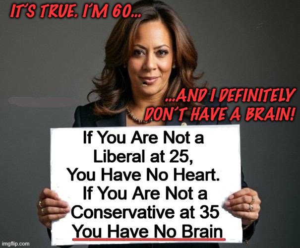Kamala Harris & Liberalism | IT’S TRUE. I’M 60…; …AND I DEFINITELY DON’T HAVE A BRAIN! | image tagged in kamala harris liberalism | made w/ Imgflip meme maker