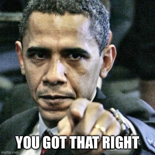 Pissed Off Obama Meme | YOU GOT THAT RIGHT | image tagged in memes,pissed off obama | made w/ Imgflip meme maker