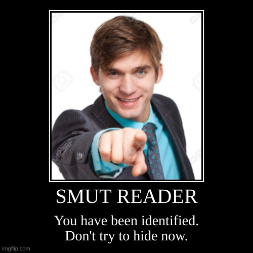 SMUT READERS THIS IS THE FUN POLICE | SMUT READER | You have been identified. Don't try to hide now. | image tagged in funny,demotivationals,books,oh wow are you actually reading these tags,reader | made w/ Imgflip demotivational maker