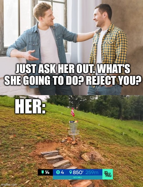 Ivy Hill 14 | JUST ASK HER OUT. WHAT'S SHE GOING TO DO? REJECT YOU? HER: | image tagged in disc golf,dating | made w/ Imgflip meme maker