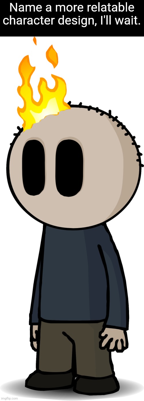 Name a more relatable character design, I'll wait. | made w/ Imgflip meme maker