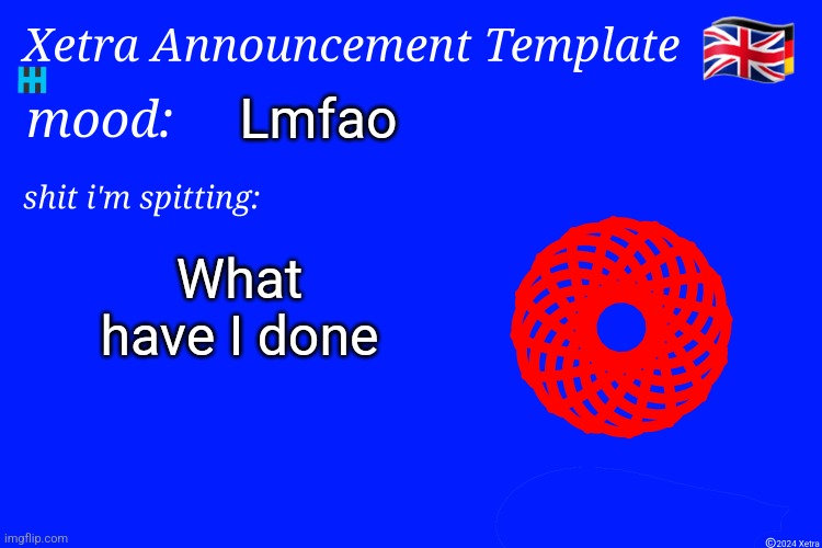 Xetra Announcement Template 4 | Lmfao; What have I done | image tagged in xetra announcement template 4 | made w/ Imgflip meme maker