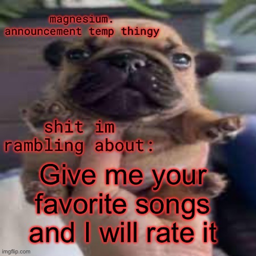 pug temp | Give me your favorite songs and I will rate it | image tagged in pug temp | made w/ Imgflip meme maker