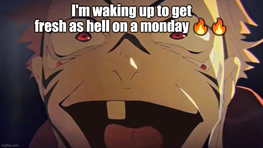 thukuna | I'm waking up to get fresh as hell on a monday 🔥🔥 | image tagged in thukuna | made w/ Imgflip meme maker