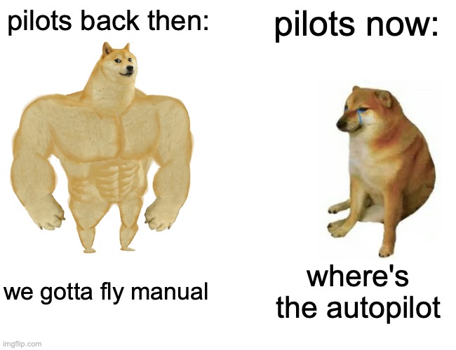 pilots now vs then | pilots back then:; pilots now:; we gotta fly manual; where's the autopilot | image tagged in memes,buff doge vs cheems | made w/ Imgflip meme maker