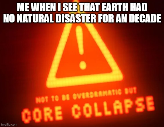 Mabye I am screwed. (also another template (may be an spoiler)) | ME WHEN I SEE THAT EARTH HAD NO NATURAL DISASTER FOR AN DECADE | image tagged in not to be overdramatic but- | made w/ Imgflip meme maker