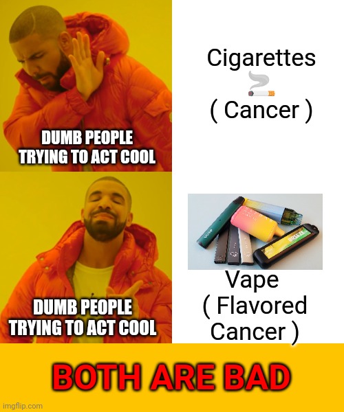 Drake Hotline Bling | Cigarettes 🚬 ( Cancer ); DUMB PEOPLE TRYING TO ACT COOL; Vape  ( Flavored Cancer ); DUMB PEOPLE TRYING TO ACT COOL; BOTH ARE BAD | image tagged in memes,drake hotline bling | made w/ Imgflip meme maker