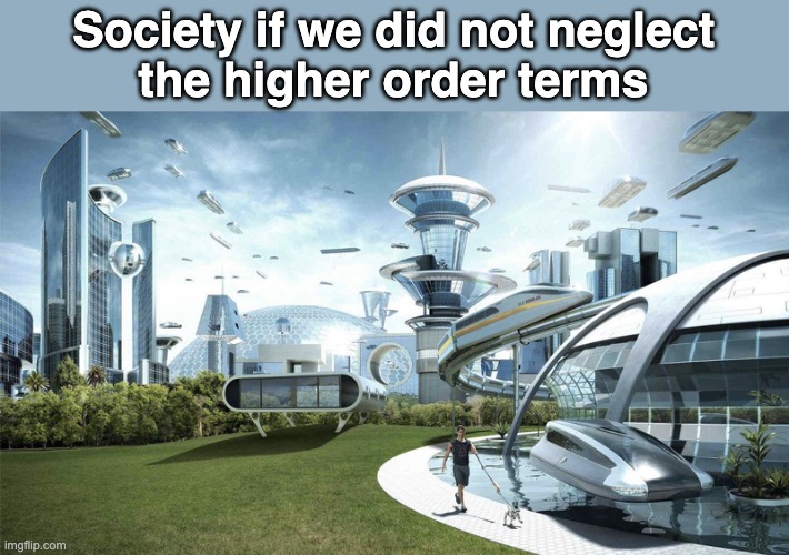 society if we did not neglect the higher order terms in calculations | Society if we did not neglect
the higher order terms | image tagged in the future world if | made w/ Imgflip meme maker