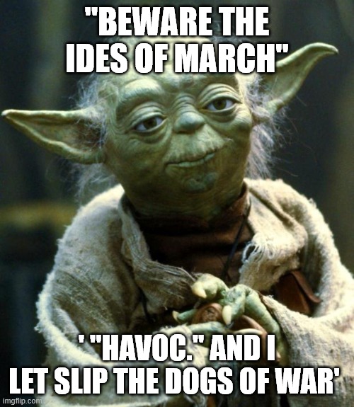 Star Wars Yoda | "BEWARE THE IDES OF MARCH"; ' "HAVOC." AND I LET SLIP THE DOGS OF WAR' | image tagged in memes,star wars yoda | made w/ Imgflip meme maker