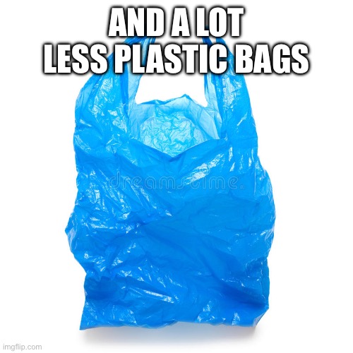 plastic bag | AND A LOT LESS PLASTIC BAGS | image tagged in plastic bag | made w/ Imgflip meme maker