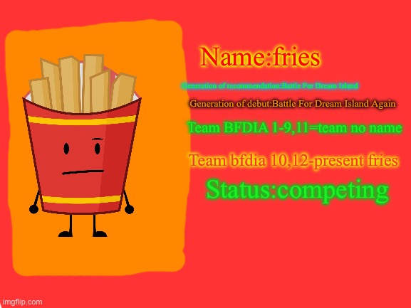 Fries’ ID | Name:fries; Generation of recommendation:Battle For Dream Island; Generation of debut:Battle For Dream Island Again; Team BFDIA 1-9,11=team no name; Team bfdia 10,12-present fries; Status:competing | image tagged in blank white template | made w/ Imgflip meme maker