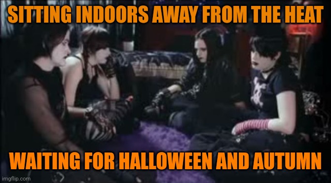 Goth problems | SITTING INDOORS AWAY FROM THE HEAT; WAITING FOR HALLOWEEN AND AUTUMN | image tagged in boring goths,memes,autumn,halloween,spooky | made w/ Imgflip meme maker