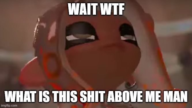 Exhausted Agent 8 | WAIT WTF; WHAT IS THIS SHIT ABOVE ME MAN | image tagged in exhausted agent 8 | made w/ Imgflip meme maker