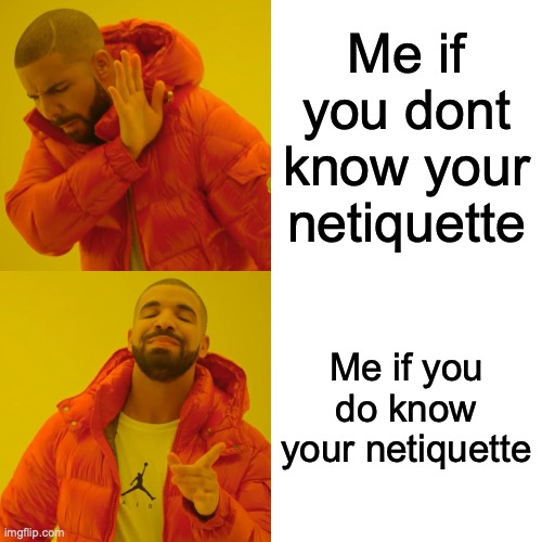 Dont look at the meaning of netquette' | Me if you dont know your netiquette; Me if you do know your netiquette | image tagged in memes,drake hotline bling | made w/ Imgflip meme maker