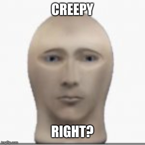 Front facing meme man | CREEPY; RIGHT? | image tagged in front facing meme man | made w/ Imgflip meme maker