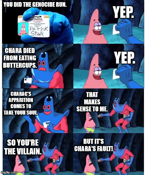 You are the villain though | YEP. YOU DID THE GENOCIDE RUN. CHARA DIED FROM EATING BUTTERCUPS. YEP. CHARAC'S APPARITION COMES TO TAKE YOUR SOUL. THAT MAKES SENSE TO ME. BUT IT'S CHARA'S FAULT! SO YOU'RE THE VILLAIN. | image tagged in patrick not my wallet | made w/ Imgflip meme maker