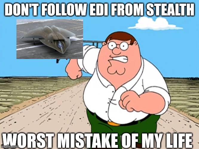 Peter Griffin running away | DON'T FOLLOW EDI FROM STEALTH; WORST MISTAKE OF MY LIFE | image tagged in peter griffin running away,worst mistake of my life,stealth,meme,family guy,thumbnail | made w/ Imgflip meme maker