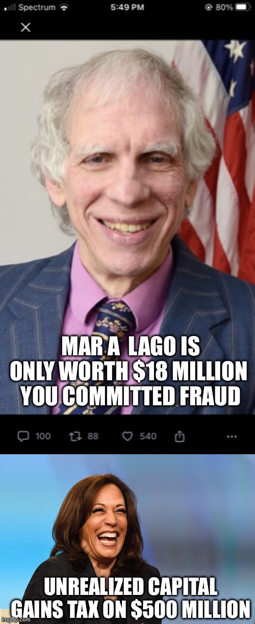 Liberalism is a mental disorder. Lets under value then over tax a property. | MAR A  LAGO IS ONLY WORTH $18 MILLION 
YOU COMMITTED FRAUD; UNREALIZED CAPITAL GAINS TAX ON $500 MILLION | image tagged in judge engeron,kamala harris laughing,mar a lago,undervalued,over taxed | made w/ Imgflip meme maker