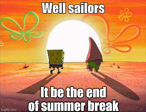 Spongebob sunset | Well sailors; It be the end of summer break | image tagged in spongebob sunset | made w/ Imgflip meme maker