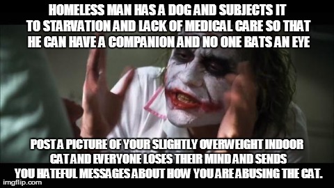 And everybody loses their minds Meme | HOMELESS MAN HAS A DOG AND SUBJECTS IT TO STARVATION AND LACK OF MEDICAL CARE SO THAT HE CAN HAVE A COMPANION AND NO ONE BATS AN EYE POST A  | image tagged in memes,and everybody loses their minds,AdviceAnimals | made w/ Imgflip meme maker