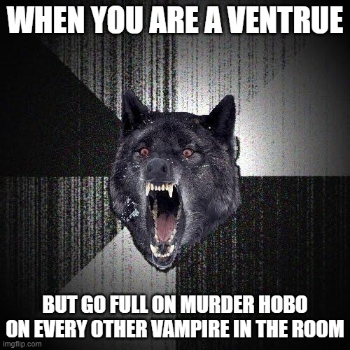 Insanity Wolf Ventrue | WHEN YOU ARE A VENTRUE; BUT GO FULL ON MURDER HOBO ON EVERY OTHER VAMPIRE IN THE ROOM | image tagged in insany wolf,world of darkness | made w/ Imgflip meme maker