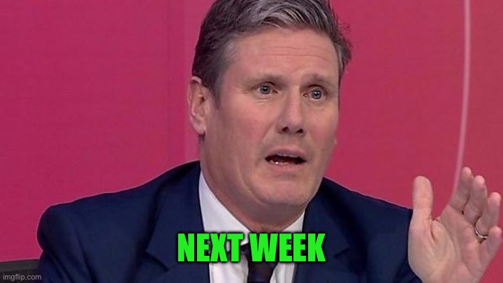 Keir Starmer | NEXT WEEK | image tagged in keir starmer | made w/ Imgflip meme maker