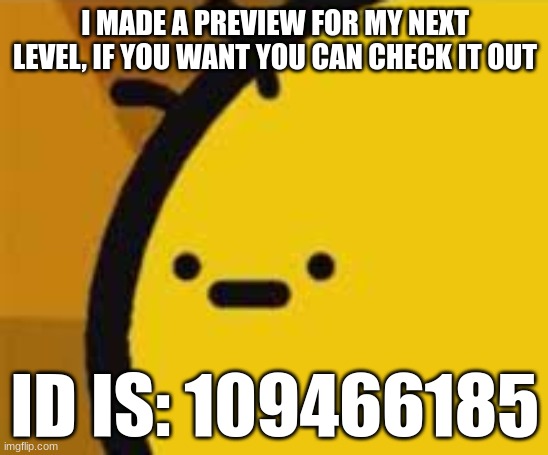 insert meme title here | I MADE A PREVIEW FOR MY NEXT LEVEL, IF YOU WANT YOU CAN CHECK IT OUT; ID IS: 109466185 | image tagged in b is feeling b,geometry dash | made w/ Imgflip meme maker