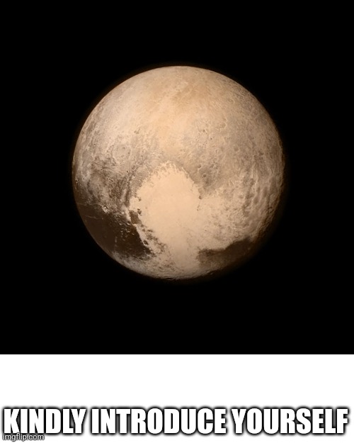 Pluto | KINDLY INTRODUCE YOURSELF | image tagged in pluto | made w/ Imgflip meme maker