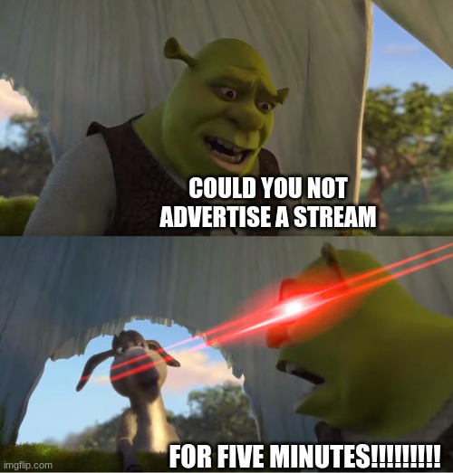 Shrek For Five Minutes | COULD YOU NOT ADVERTISE A STREAM FOR FIVE MINUTES!!!!!!!!! | image tagged in shrek for five minutes | made w/ Imgflip meme maker