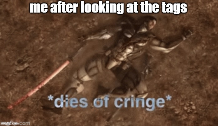 Dies Of Cringe | me after looking at the tags | image tagged in dies of cringe | made w/ Imgflip meme maker