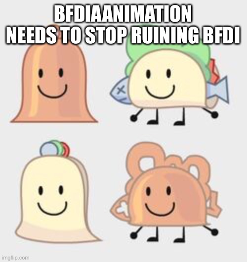 Pics of Taco & Bell hybrids | BFDIAANIMATION NEEDS TO STOP RUINING BFDI | image tagged in pics of taco bell hybrids | made w/ Imgflip meme maker