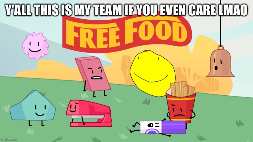 Free Food | Y'ALL THIS IS MY TEAM IF YOU EVEN CARE LMAO | image tagged in free food | made w/ Imgflip meme maker