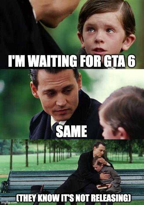 GTA 6 isn't releasing | I'M WAITING FOR GTA 6; SAME; (THEY KNOW IT'S NOT RELEASING) | image tagged in memes,finding neverland | made w/ Imgflip meme maker