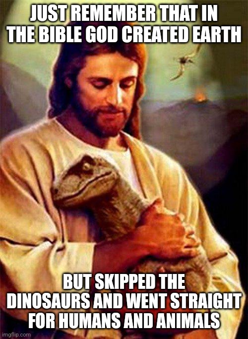 Jesus Dinosaur | JUST REMEMBER THAT IN THE BIBLE GOD CREATED EARTH; BUT SKIPPED THE DINOSAURS AND WENT STRAIGHT FOR HUMANS AND ANIMALS | image tagged in jesus dinosaur,memes,atheist,spirtual | made w/ Imgflip meme maker